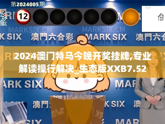 2024澳门特马今晚开奖挂牌,专业解读操行解决_生态版XXB7.52