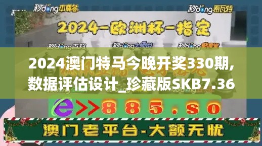 2024澳门特马今晚开奖330期,数据评估设计_珍藏版SKB7.36