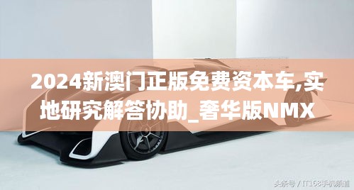 2024新澳门正版免费资本车,实地研究解答协助_奢华版NMX7.98