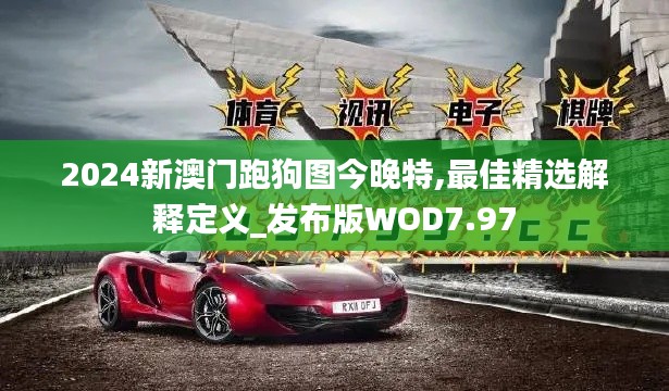 2024新澳门跑狗图今晚特,最佳精选解释定义_发布版WOD7.97