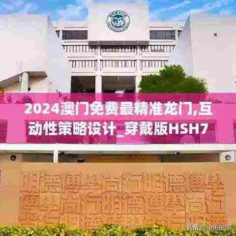 2024澳门免费最精准龙门,互动性策略设计_穿戴版HSH7.22