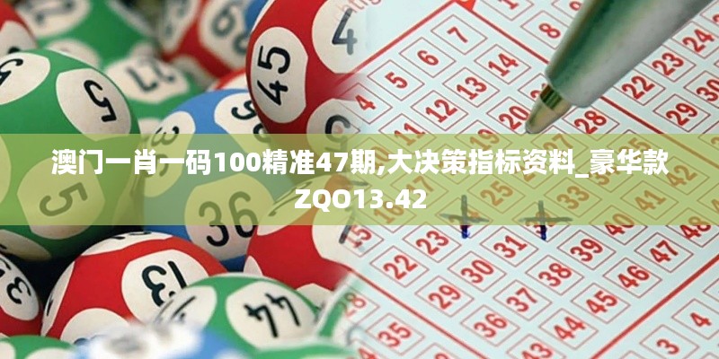 澳门一肖一码100精准47期,大决策指标资料_豪华款ZQO13.42