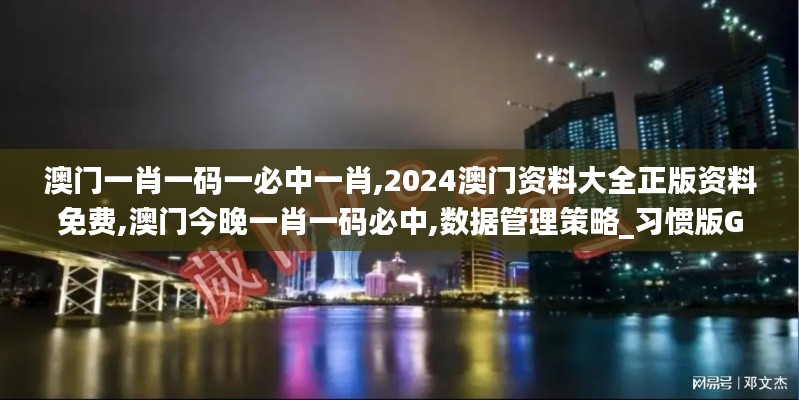 澳门一肖一码一必中一肖,2024澳门资料大全正版资料免费,澳门今晚一肖一码必中,数据管理策略_习惯版GMA13.53