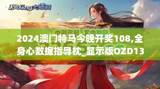 2024澳门特马今晚开奖108,全身心数据指导枕_显示版OZD13.83