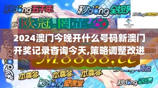 2024澳门今晚开什么号码新澳门开奖记录杳询今天,策略调整改进_环境版JGC13.49