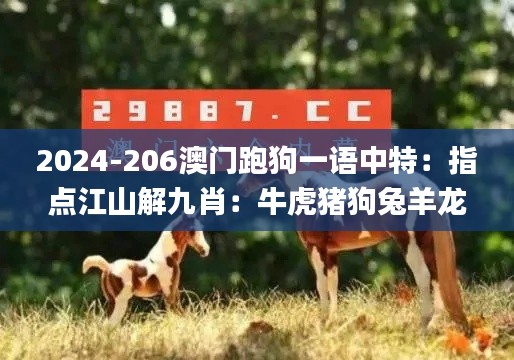 2024-206澳门跑狗一语中特：指点江山解九肖：牛虎猪狗兔羊龙蛇鼠 K 帆红字百啭,实地观察解释定义_网络版IFF13.57