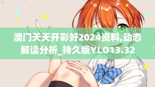 澳门天天开彩好2024资料,动态解读分析_持久版YLO13.32