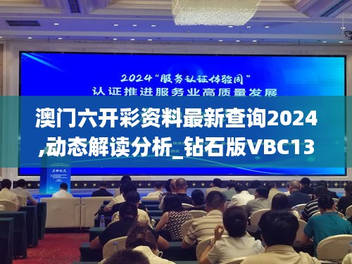 澳门六开彩资料最新查询2024,动态解读分析_钻石版VBC13.39