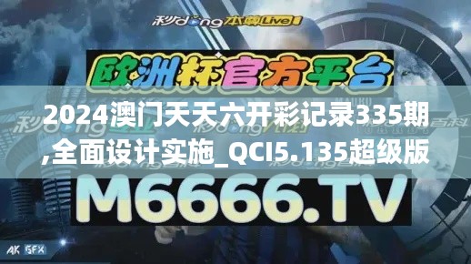 2024澳门天天六开彩记录335期,全面设计实施_QCI5.135超级版
