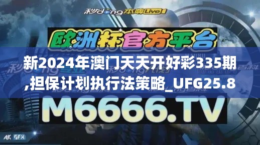 新2024年澳门天天开好彩335期,担保计划执行法策略_UFG25.879智慧版