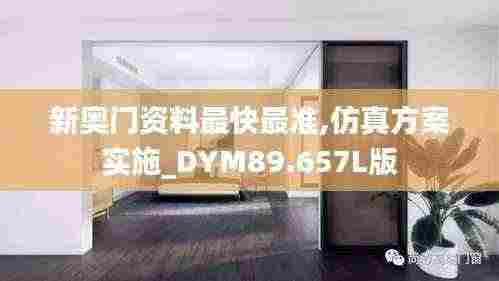 新奥门资料最快最准,仿真方案实施_DYM89.657L版