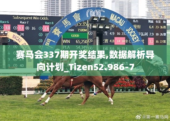 赛马会337期开奖结果,数据解析导向计划_Tizen52.986-7