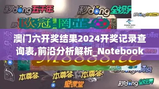 澳门六开奖结果2024开奖记录查询表,前沿分析解析_Notebook39.786