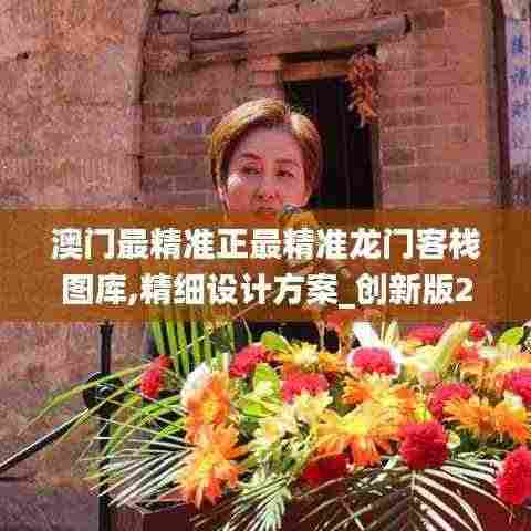 澳门最精准正最精准龙门客栈图库,精细设计方案_创新版21.606
