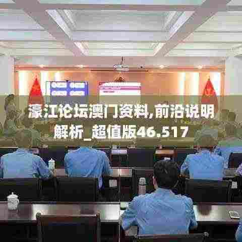 濠江论坛澳门资料,前沿说明解析_超值版46.517
