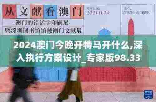 2024澳门今晚开特马开什么,深入执行方案设计_专家版98.335