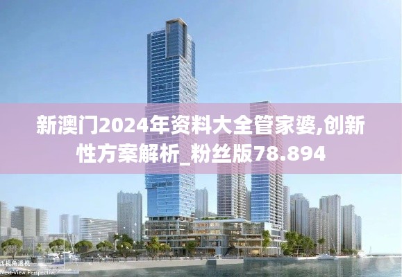 新澳门2024年资料大全管家婆,创新性方案解析_粉丝版78.894