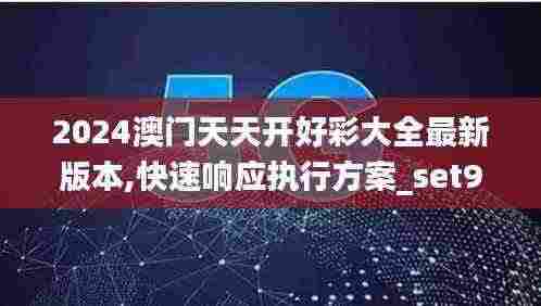 2024澳门天天开好彩大全最新版本,快速响应执行方案_set93.906
