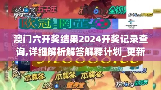澳门六开奖结果2024开奖记录查询,详细解析解答解释计划_更新版32.156