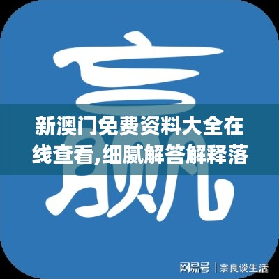 新澳门免费资料大全在线查看,细腻解答解释落实_安卓版59.38