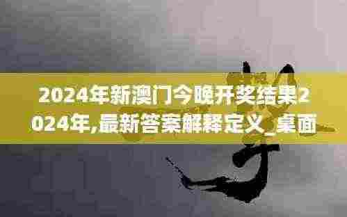 2024年新澳门今晚开奖结果2024年,最新答案解释定义_桌面款93.307