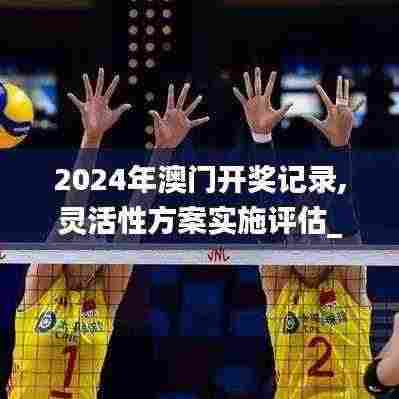 2024年澳门开奖记录,灵活性方案实施评估_游戏版76.690