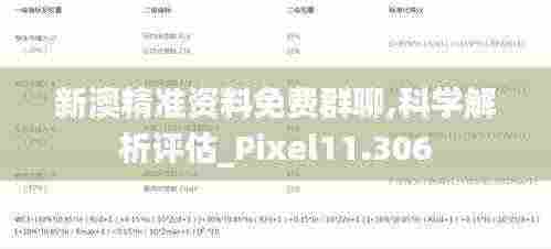 新澳精准资料免费群聊,科学解析评估_Pixel11.306