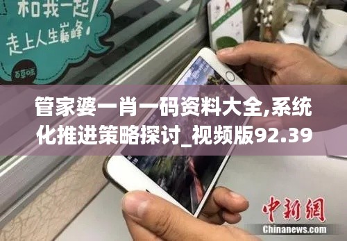 管家婆一肖一码资料大全,系统化推进策略探讨_视频版92.394