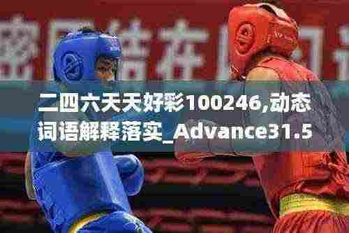 二四六天天好彩100246,动态词语解释落实_Advance31.510