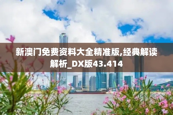 新澳门免费资料大全精准版,经典解读解析_DX版43.414