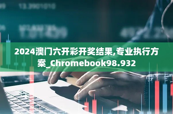 2024澳门六开彩开奖结果,专业执行方案_Chromebook98.932