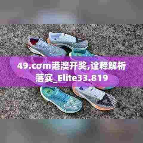 49.cσm港澳开奖,诠释解析落实_Elite33.819