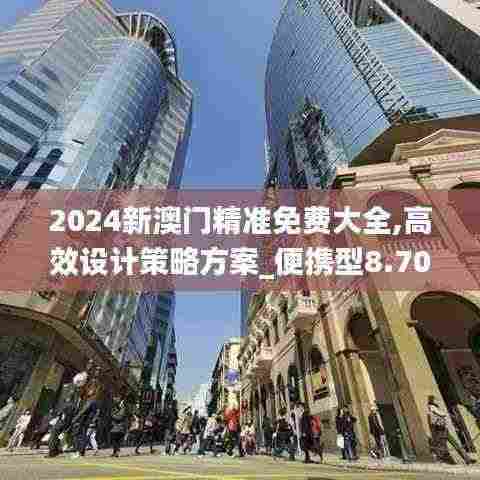 2024新澳门精准免费大全,高效设计策略方案_便携型8.708