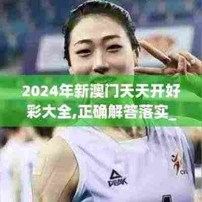 2024年新澳门天天开好彩大全,正确解答落实_HDR70.664