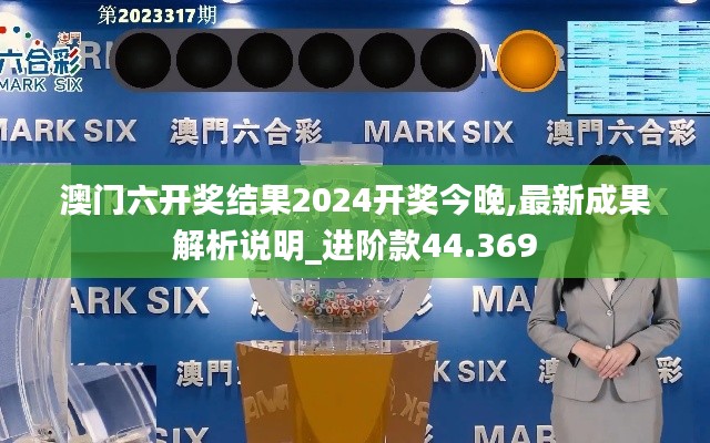 澳门六开奖结果2024开奖今晚,最新成果解析说明_进阶款44.369