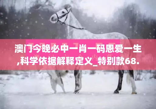澳门今晚必中一肖一码恩爱一生,科学依据解释定义_特别款68.794