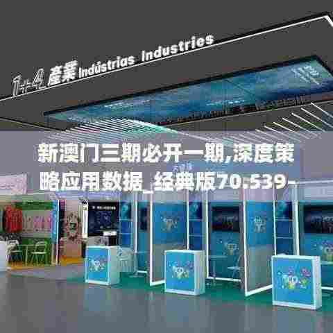 新澳门三期必开一期,深度策略应用数据_经典版70.539-4