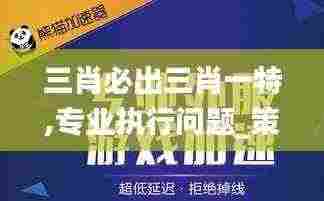 三肖必出三肖一特,专业执行问题_策略版77.456-7