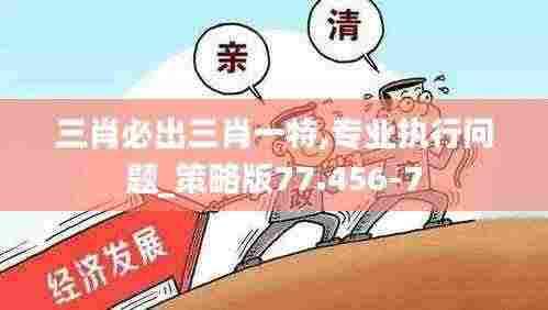 三肖必出三肖一特,专业执行问题_策略版77.456-7