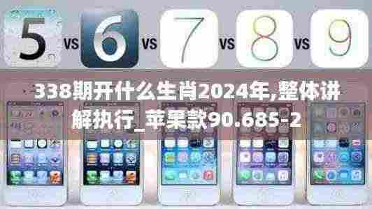 338期开什么生肖2024年,整体讲解执行_苹果款90.685-2
