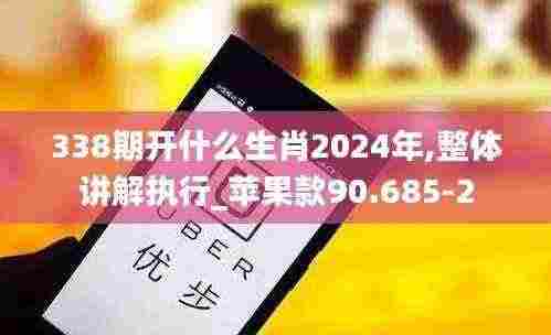 338期开什么生肖2024年,整体讲解执行_苹果款90.685-2