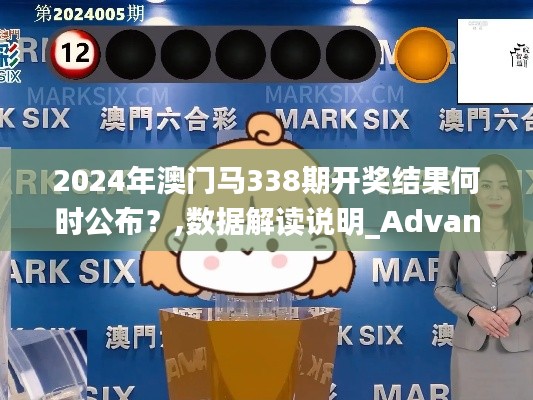 2024年澳门马338期开奖结果何时公布?,数据解读说明_Advance114.941-2