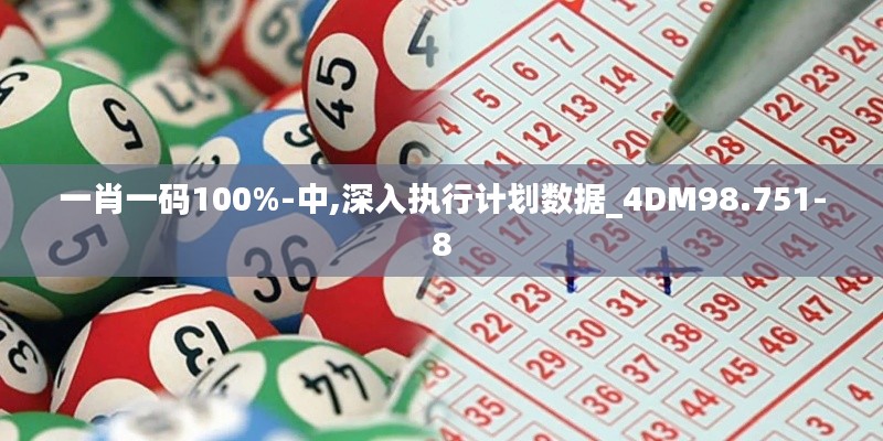 一肖一码100%-中,深入执行计划数据_4DM98.751-8