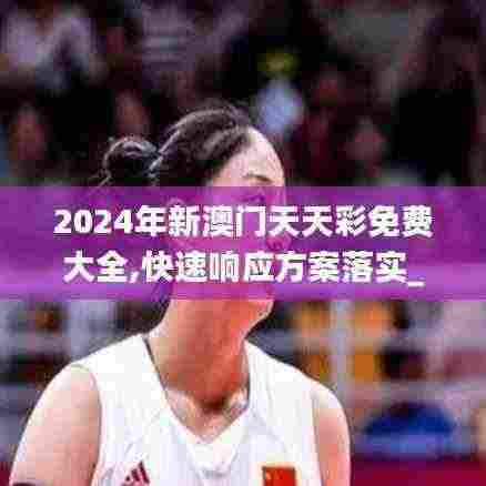 2024年新澳门天天彩免费大全,快速响应方案落实_定制版94.825-9
