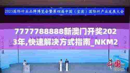 7777788888新澳门开奖2023年,快速解决方式指南_NKM27.145优雅版