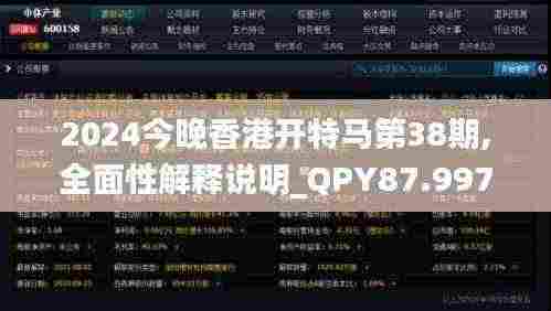 2024今晚香港开特马第38期,全面性解释说明_QPY87.997互联版