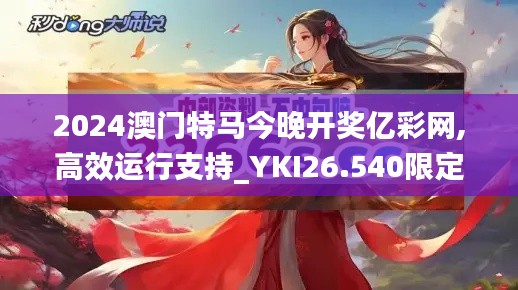 2024澳门特马今晚开奖亿彩网,高效运行支持_YKI26.540限定版
