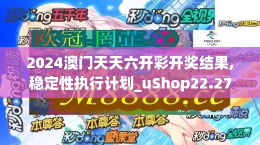 2024澳门天天六开彩开奖结果,稳定性执行计划_uShop22.271-7