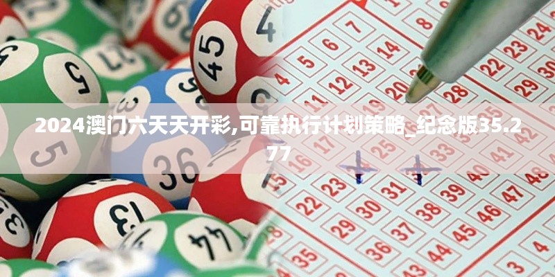 2024澳门六天天开彩,可靠执行计划策略_纪念版35.277