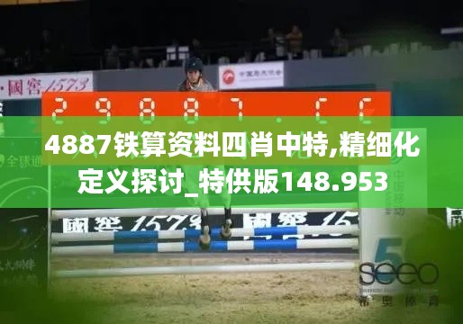 4887铁算资料四肖中特,精细化定义探讨_特供版148.953